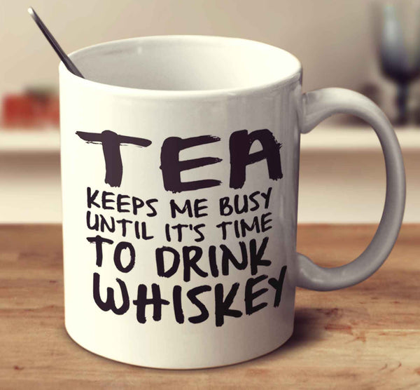 Tea Keeps Me Busy Until It's Time To Drink Whiskey