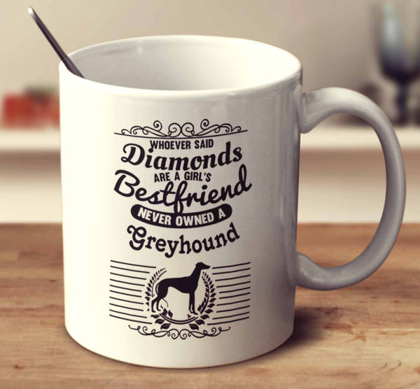 Whoever Said Diamonds Are A Girl's Bestfriend Never Owned A Greyhound