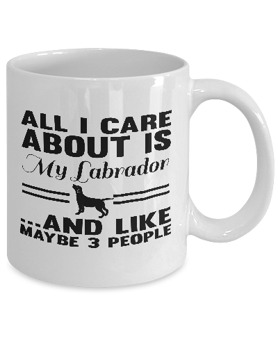 All I Care About Is My Labrador And Like Maybe 3 People