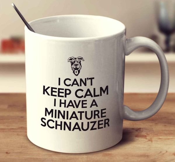 I Can'T Keep Calm I Have A Miniature Schnauzer
