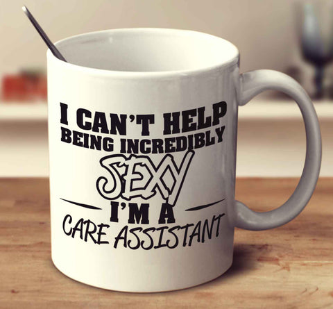 I Can't Help Being Incredibly Sexy I'm A Care Assistant