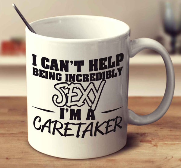 I Can't Help Being Incredibly Sexy I'm A Caretaker