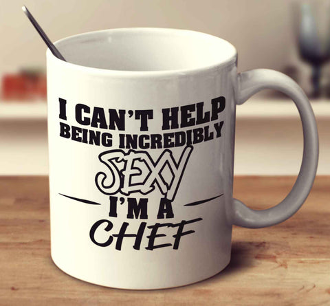 I Can't Help Being Incredibly Sexy I'm A Chef