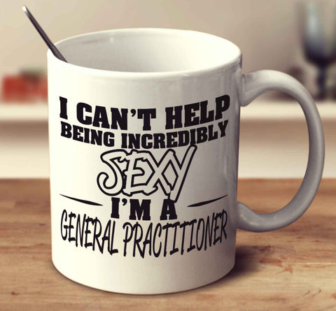 I Can't Help Being Incredibly Sexy I'm A General Practitioner