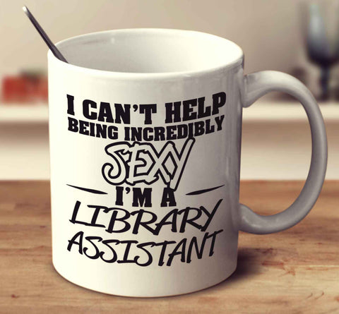 I Can't Help Being Incredibly Sexy I'm A Library Assistant