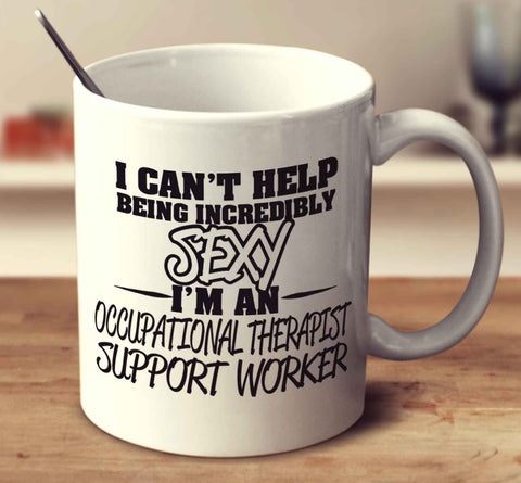 I Can't Help Being Incredibly Sexy I'm An Occupational Therapy Support Worker