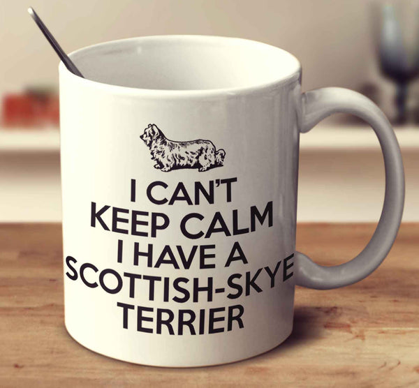 I Can't Keep Calm I Have A Scottish Skye Terrier