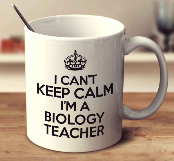 I Can't Keep Calm I'm A Biology Teacher