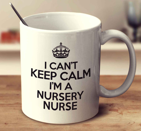 I Can't Keep Calm I'm A Nursery Nurse