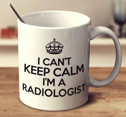I Can't Keep Calm I'm A Radiologist