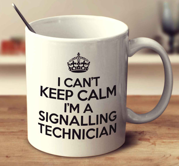 I Can't Keep Calm I'm A Signalling Technician