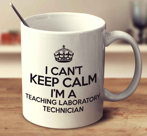 I Can't Keep Calm I'm A Teaching Laboratory Technician