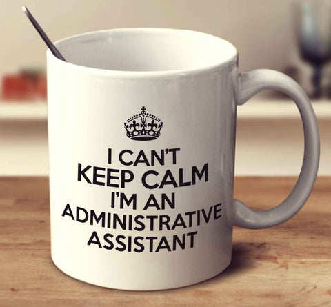 I Can't Keep Calm I'm An Administrative Assistant
