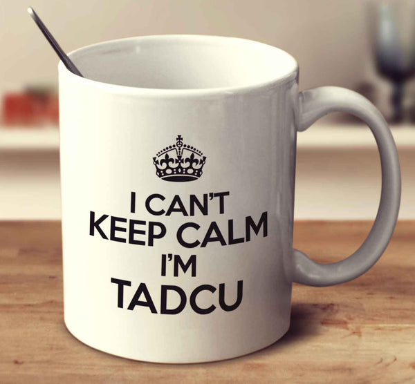I Can't Keep Calm I'm Tadcu