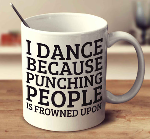 I Dance Because Punching People Is Frowned Upon
