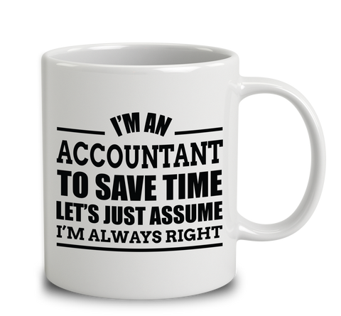 I'm An Accountant To Save Time Let's Just Assume I'm Always Right