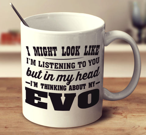 I Might Look Like I'm Listening To You, But In My Head I'm Thinking About My EVO