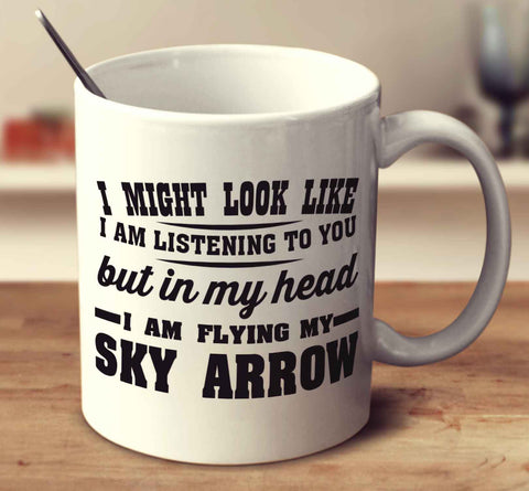 I might look like I'm listening but in my head I'm flying my Sky Arrow