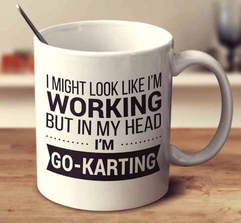 I Might Look Like I'm Working But In My Head I'm Go-Karting