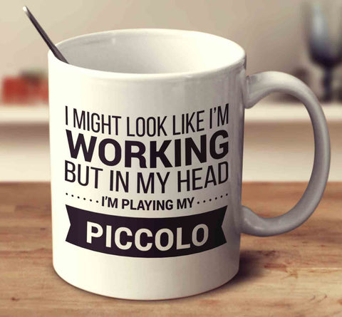 I Might Look Like I'm Working But In My Head I'm Playing My Piccolo