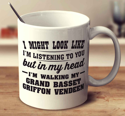 I Might Look Like I'm Listening To You, But In My Head I'm Walking My Grand Basset Griffon Vendeen
