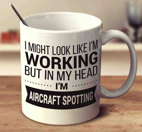 I Might Look Like I'm Working But In My Head I'm Aircraft Spotting