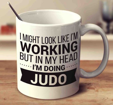 I Might Look Like I'm Working But In My Head I'm Doing Judo