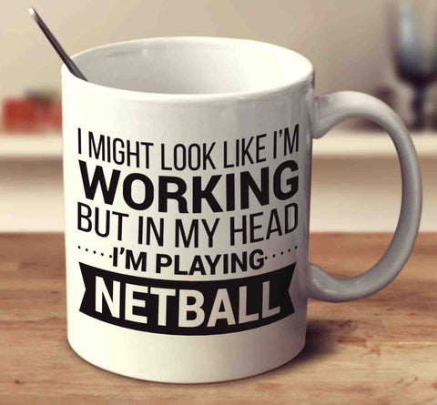 I Might Look Like I'm Working But In My Head I'm Playing Netball