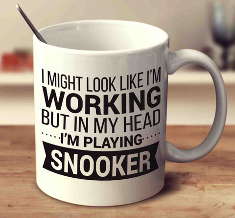I Might Look Like I'm Working But In My Head I'm Playing Snooker