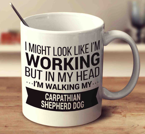 I Might Look Like I'm Working But In My Head I'm Walking My Carpathian Shepherd Dog