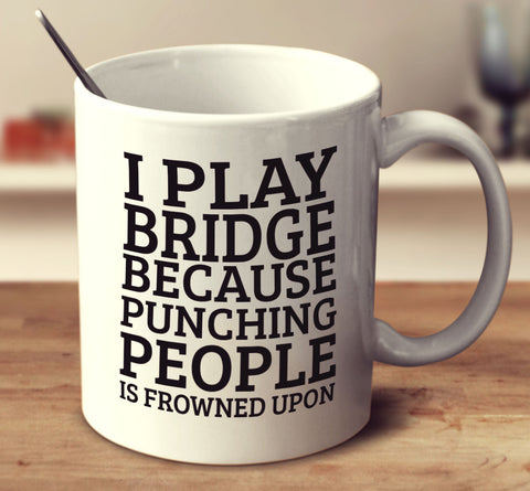 I Play Bridge Because Punching People Is Frowned Upon