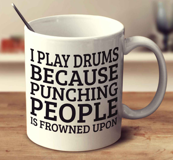 I Play Drums Because Punching People Is Frowned Upon