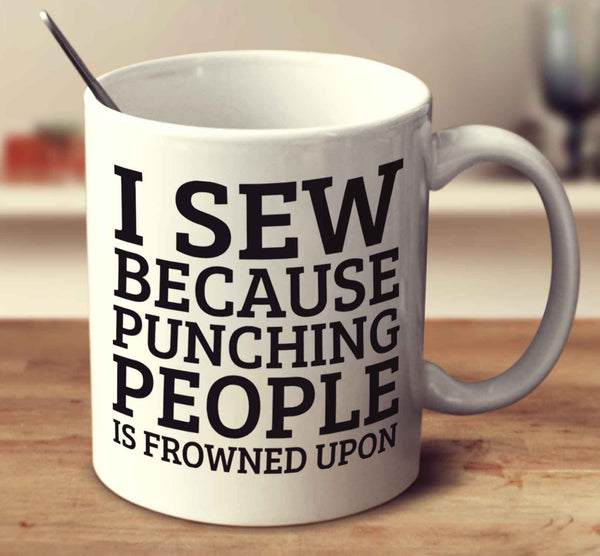 I Sew Because Punching People Is Frowned Upon