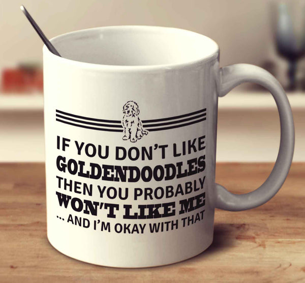 If You Don't Like Goldendoodles Then You Probably Won't Like Me And I'm Okay With That