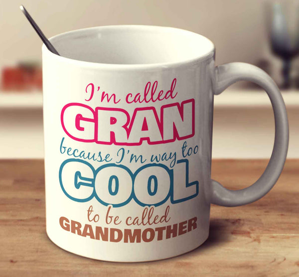 I'm Called Gran Because I'm Way Too Cool To Be Called Grandmother