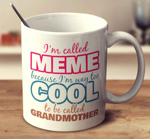 I'm Called Meme Because I'm Way Too Cool To Be Called Grandmother