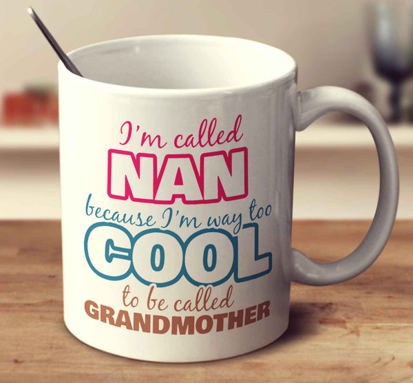 I'm Called Nan Because I'm Way Too Cool To Be Called Grandmother