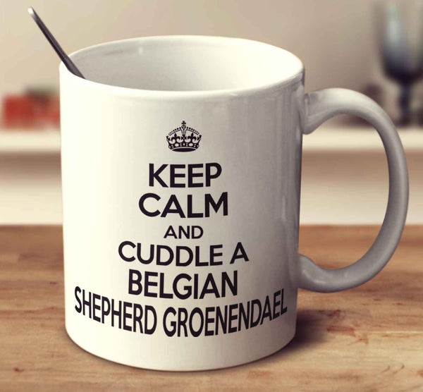 Keep Calm And Cuddle A Belgian Shepherd Groenendael