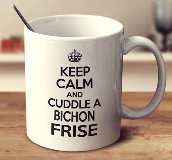 Keep Calm And Cuddle A Bichon Frise