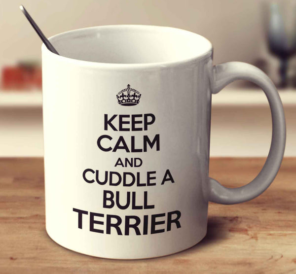 Keep Calm And Cuddle A Bull Terrier