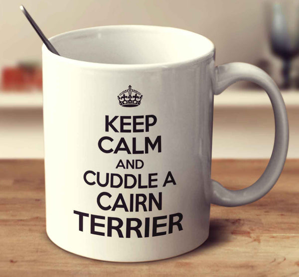 Keep Calm And Cuddle A Cairn Terrier