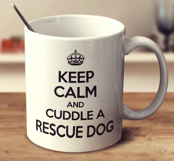 Keep Calm And Cuddle A Rescue Dog