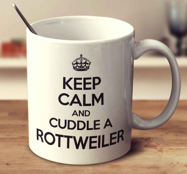Keep Calm And Cuddle A Rottweiler