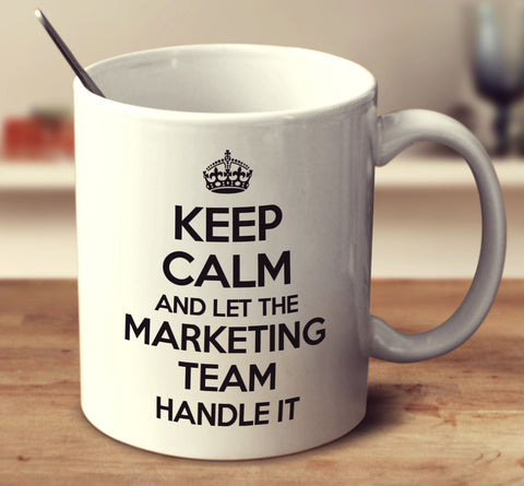 Keep Calm And Let The Marketing Team Handle It