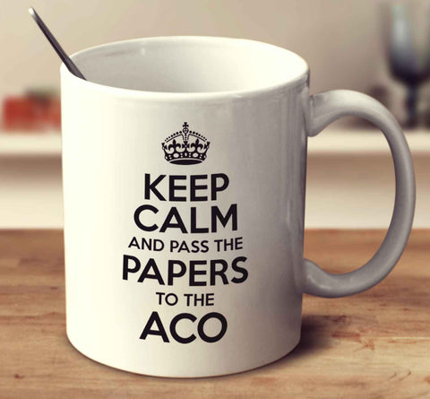 Keep Calm And Pass The Papers To The ACO