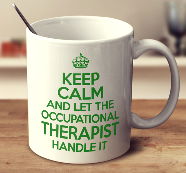 Keep Calm And Let The Occupational Therapist Handle It