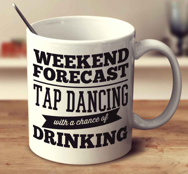 Weekend Forecast Tap Dancing With A Chance Of Drinking