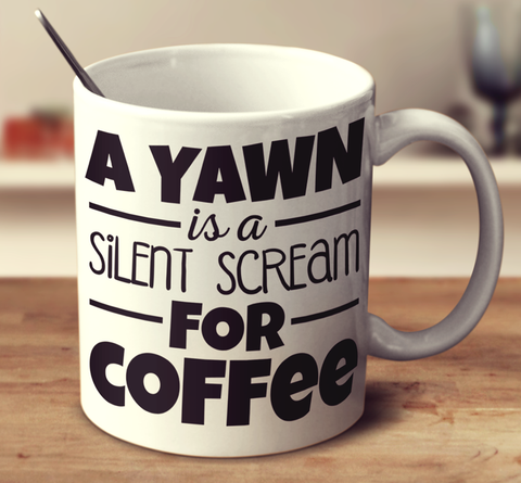 A Yawn Is A Silent Scream For Coffee!